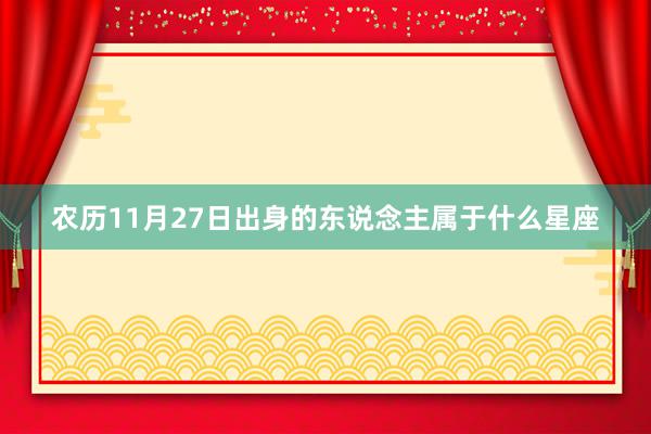 农历11月27日出身的东说念主属于什么星座