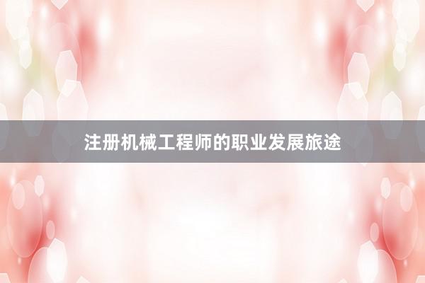 注册机械工程师的职业发展旅途