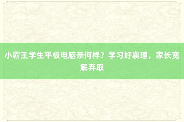 小霸王学生平板电脑奈何样？学习好襄理，家长宽解弃取