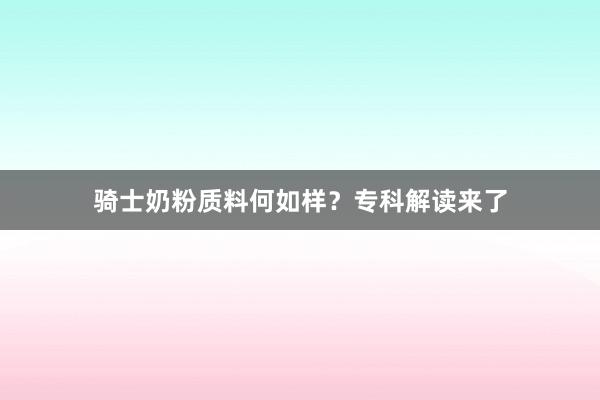 骑士奶粉质料何如样？专科解读来了